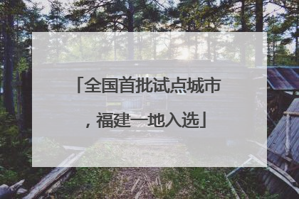 全国首批试点城市，福建一地入选