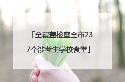 全覆盖检查全市237个涉考生学校食堂