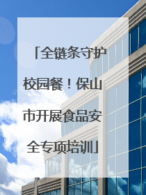 全链条守护校园餐！保山市开展食品安全专项培训