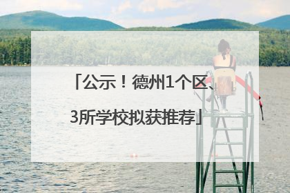 公示！德州1个区、3所学校拟获推荐