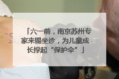 六一前，南京苏州专家来锡坐诊，为儿童成长撑起“保护伞”
