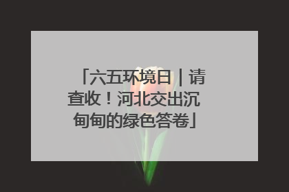 六五环境日｜请查收！河北交出沉甸甸的绿色答卷