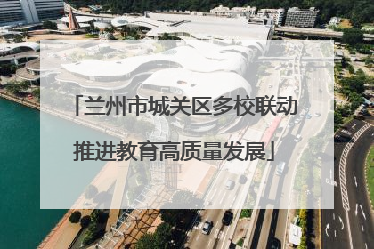 兰州市城关区多校联动推进教育高质量发展