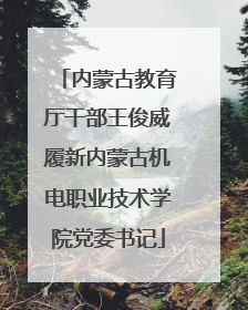内蒙古教育厅干部王俊威履新内蒙古机电职业技术学院党委书记