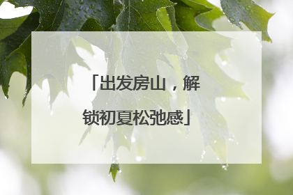 出发房山，解锁初夏松弛感
