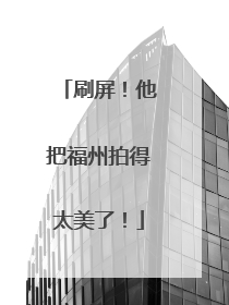 刷屏！他把福州拍得太美了！