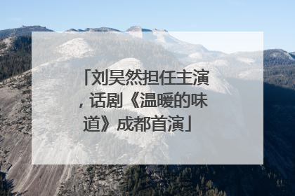 刘昊然担任主演，话剧《温暖的味道》成都首演