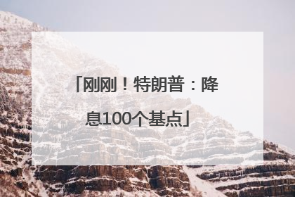 刚刚！特朗普：降息100个基点