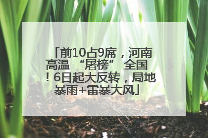 前10占9席，河南高温 “屠榜” 全国！6日起大反转，局地暴雨+雷暴大风
