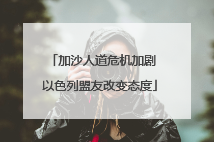 加沙人道危机加剧 以色列盟友改变态度