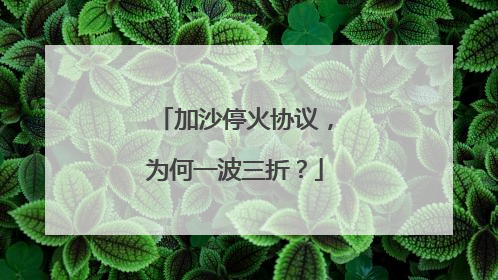 加沙停火协议，为何一波三折？