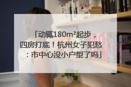 动辄180m²起步，四房打底！杭州女子犯愁：市中心没小户型了吗
