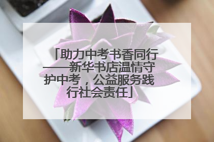 助力中考书香同行——新华书店温情守护中考，公益服务践行社会责任