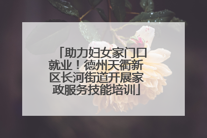 助力妇女家门口就业！德州天衢新区长河街道开展家政服务技能培训