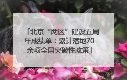 北京“两区”建设五周年成绩单：累计落地70余项全国突破性政策