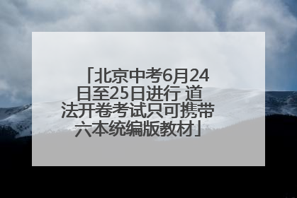 北京中考6月24日至25日进行 道法开卷考试只可携带六本统编版教材