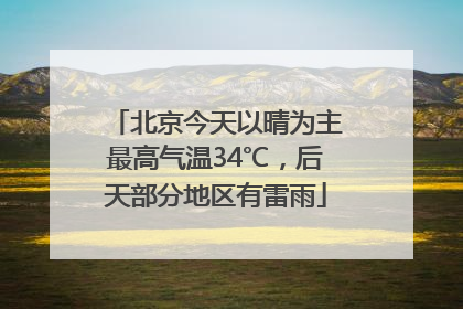 北京今天以晴为主最高气温34℃，后天部分地区有雷雨