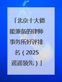 北京十大德能兼备的律师事务所好评排名（2025遥遥领先）