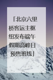北京六里桥客运主枢纽发布端午假期高峰日预售班线