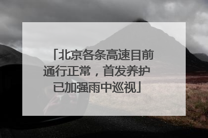 北京各条高速目前通行正常，首发养护已加强雨中巡视