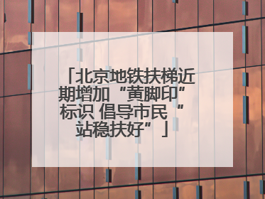 北京地铁扶梯近期增加“黄脚印”标识 倡导市民“站稳扶好”