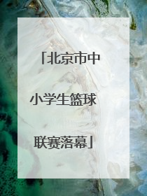 北京市中小学生篮球联赛落幕