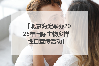 北京海淀举办2025年国际生物多样性日宣传活动