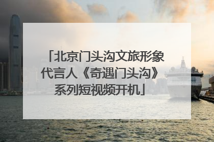 北京门头沟文旅形象代言人《奇遇门头沟》系列短视频开机