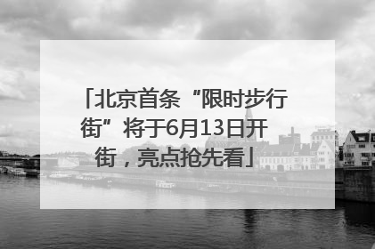 北京首条“限时步行街”将于6月13日开街，亮点抢先看