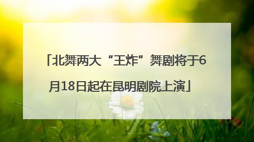 北舞两大“王炸”舞剧将于6月18日起在昆明剧院上演