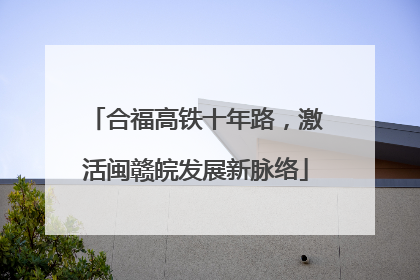 合福高铁十年路，激活闽赣皖发展新脉络