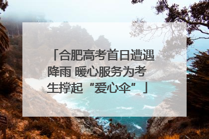 合肥高考首日遭遇降雨 暖心服务为考生撑起“爱心伞”