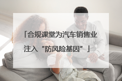 合规课堂为汽车销售业注入“防风险基因”
