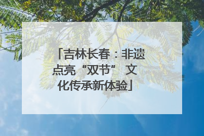 吉林长春：非遗点亮“双节” 文化传承新体验