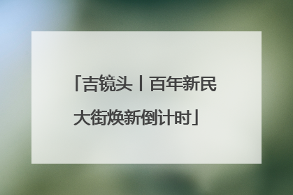 吉镜头丨百年新民大街焕新倒计时