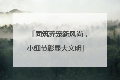 同筑养宠新风尚，小细节彰显大文明
