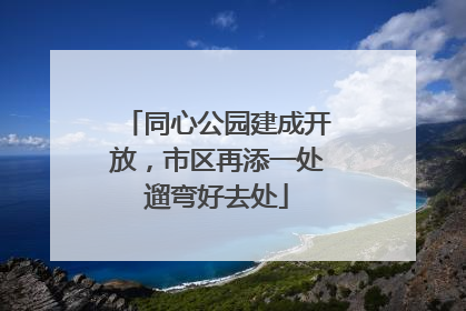 同心公园建成开放，市区再添一处遛弯好去处