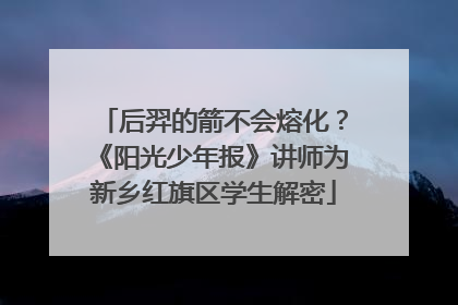 后羿的箭不会熔化？《阳光少年报》讲师为新乡红旗区学生解密