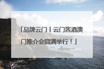 品牌云门丨云门酱酒澳门推介会圆满举行！