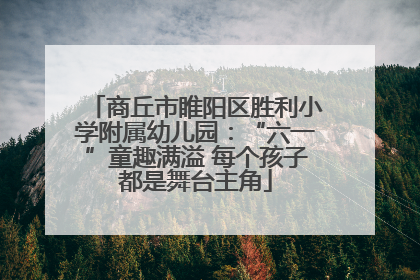 商丘市睢阳区胜利小学附属幼儿园：“六一”童趣满溢 每个孩子都是舞台主角