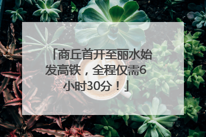 商丘首开至丽水始发高铁，全程仅需6小时30分！