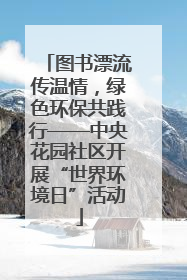 图书漂流传温情，绿色环保共践行——中央花园社区开展“世界环境日”活动