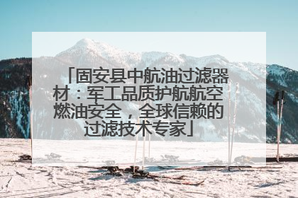 固安县中航油过滤器材：军工品质护航航空燃油安全，全球信赖的过滤技术专家