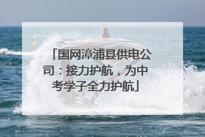 国网漳浦县供电公司：接力护航，为中考学子全力护航