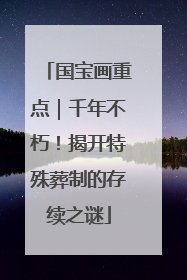 国宝画重点｜千年不朽！揭开特殊葬制的存续之谜