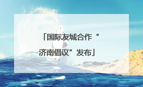 国际友城合作“济南倡议”发布