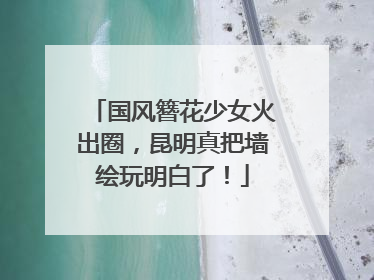 国风簪花少女火出圈，昆明真把墙绘玩明白了！