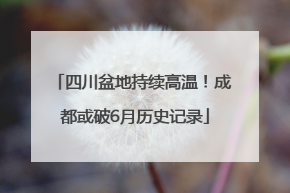 四川盆地持续高温！成都或破6月历史记录