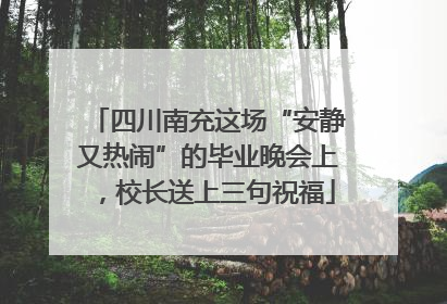 四川南充这场“安静又热闹”的毕业晚会上，校长送上三句祝福