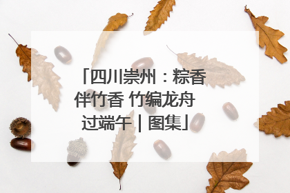 四川崇州：粽香伴竹香 竹编龙舟过端午｜图集